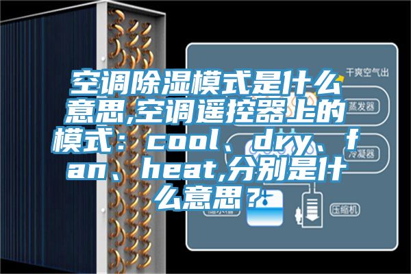 空調除濕模式是什麽意思,空調遙控器上的模式：cool、dry、fan、heat,分別是什麽意思？
