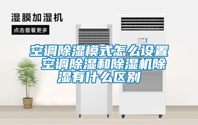 空調除濕模式怎麽設置 空調除濕和香蕉视频国产除濕有什麽區別