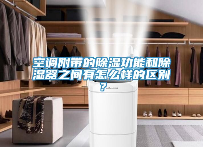 空調附帶的除濕功能和除濕器之間有怎麽樣的區別？