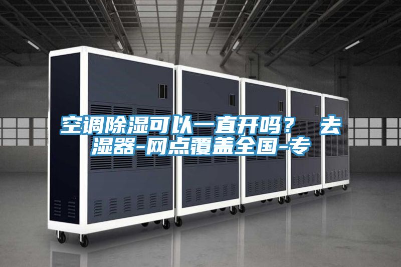 空調除濕可以一直開嗎？ 去濕器-網點覆蓋全國-專