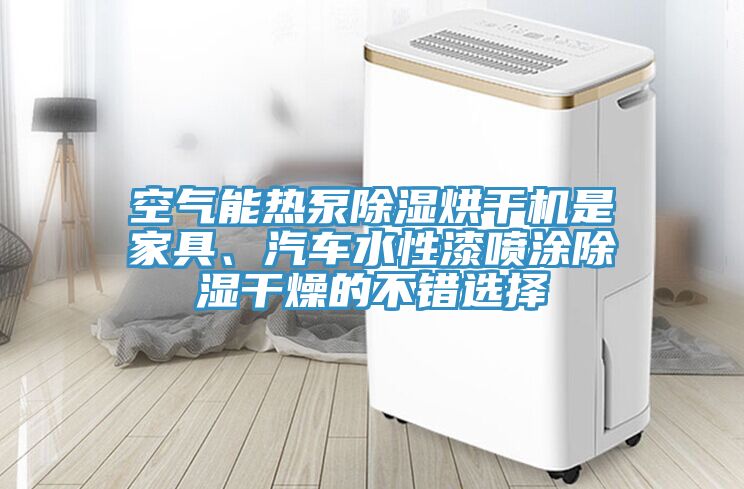 空氣能熱泵除濕烘幹機是家具、汽車水性漆噴塗除濕幹燥的不錯選擇
