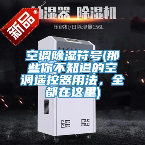 空調除濕符號(那些你不知道的空調遙控器用法，全都在這裏)