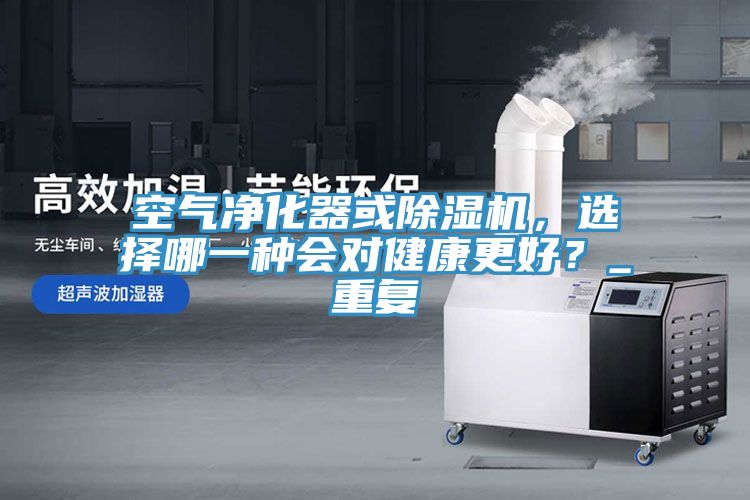 空氣淨化器或香蕉视频国产，選擇哪一種會對健康更好？_重複