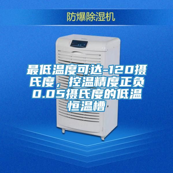 最低溫度可達-120攝氏度，控溫精度正負0.05攝氏度的低溫恒溫槽