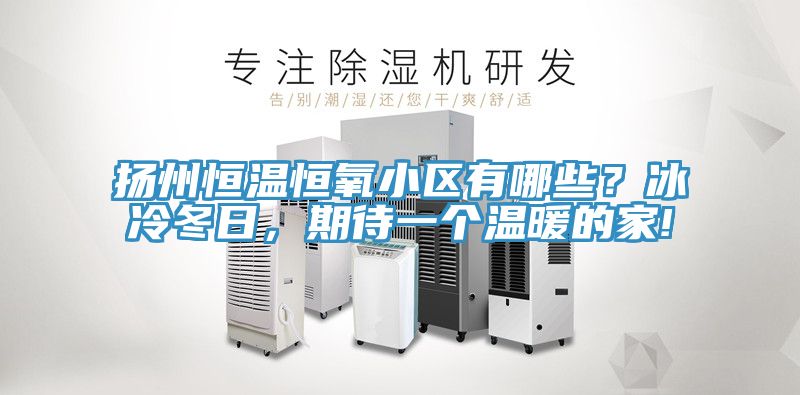 揚州恒溫恒氧小區有哪些？冰冷冬日，期待一個溫暖的家!