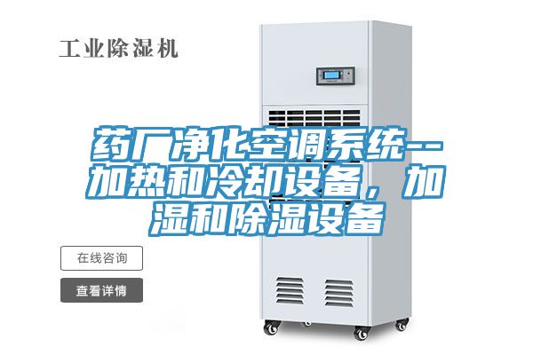 藥廠淨化空調係統--加熱和冷卻設備，加濕和除濕設備