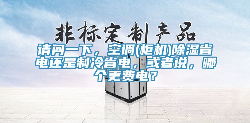 請問一下，空調(櫃機)除濕省電還是製冷省電，或者說，哪個更費電？
