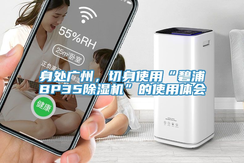 身處廣州，切身使用“碧浦BP35香蕉视频国产”的使用體會
