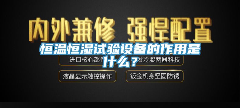 恒溫恒濕試驗設備的作用是什麽？
