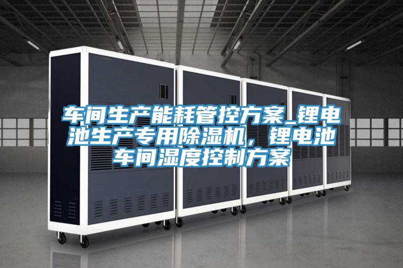 車間生產能耗管控方案_鋰電池生產專用香蕉视频国产，鋰電池車間濕度控製方案