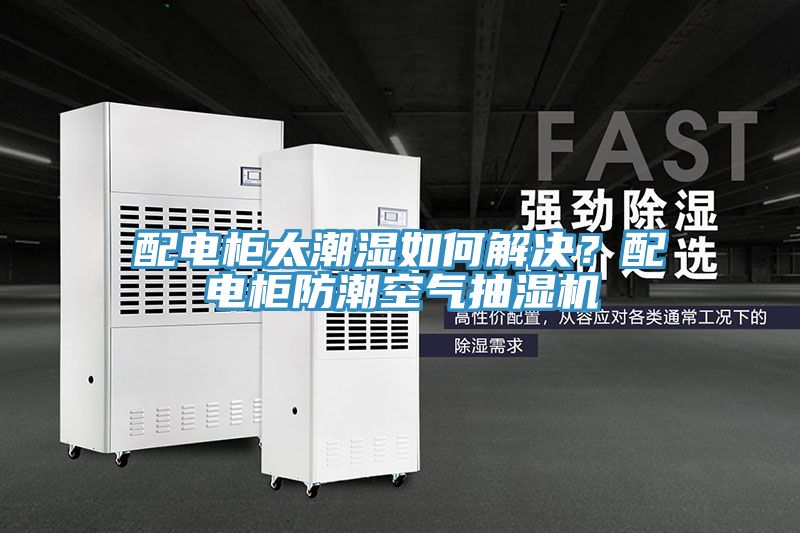 配電櫃太潮濕如何解決？配電櫃防潮空氣抽濕機