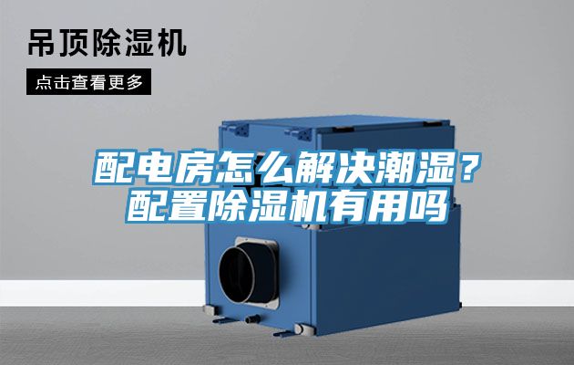 配電房怎麽解決潮濕？配置香蕉视频国产有用嗎