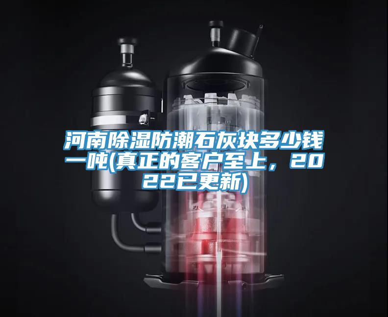 河南除濕防潮石灰塊多少錢一噸(真正的客戶至上，2022已更新)