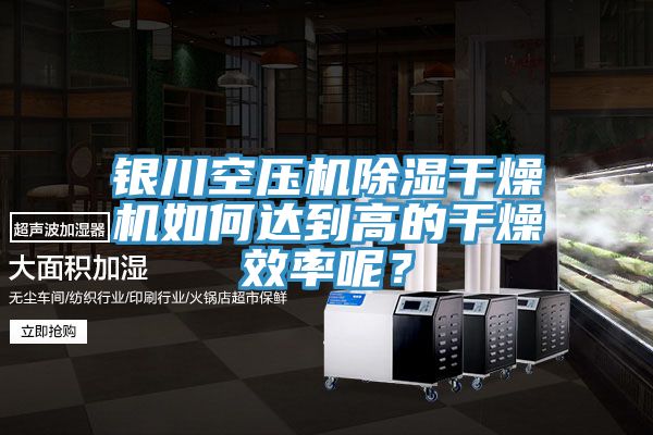 銀川空壓機除濕幹燥機如何達到高的幹燥效率呢？