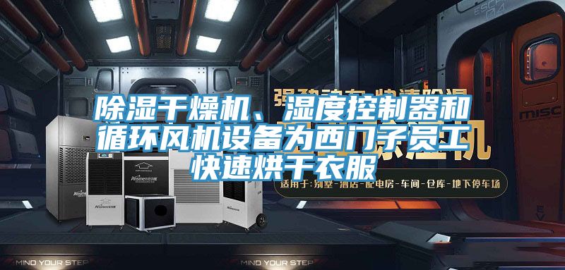 除濕幹燥機、濕度控製器和循環風機設備為西門子員工快速烘幹衣服
