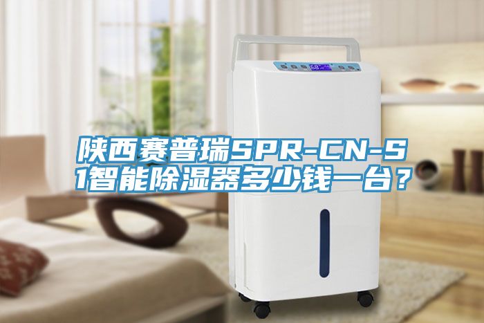 陝西賽普瑞SPR-CN-S1智能除濕器多少錢一台？