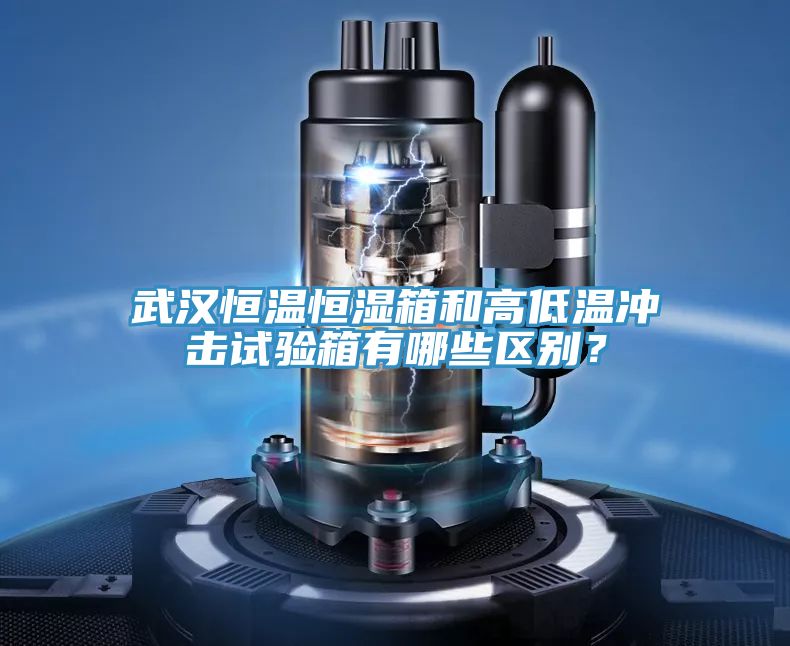 武漢恒溫恒濕箱和高低溫衝擊試驗箱有哪些區別？