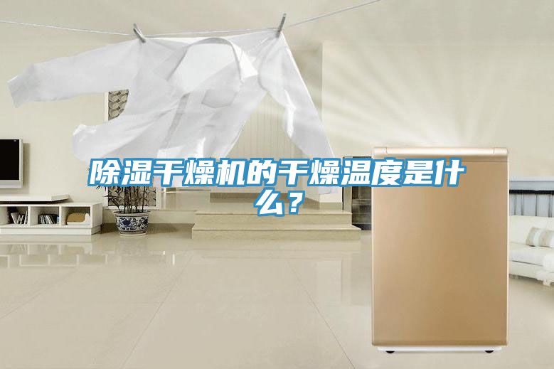 除濕幹燥機的幹燥溫度是什麽？