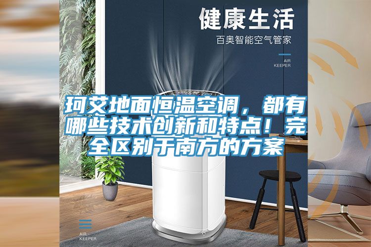 珂艾地麵恒溫空調，都有哪些技術創新和特點！完全區別於南方的方案