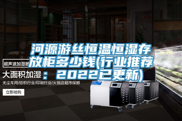 河源遊絲恒溫恒濕存放櫃多少錢(行業推薦：2022已更新)