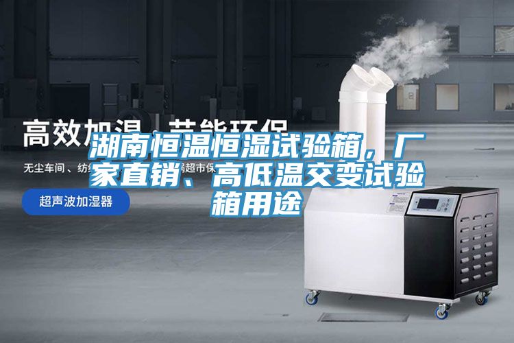 湖南恒溫恒濕試驗箱，廠家直銷、高低溫交變試驗箱用途