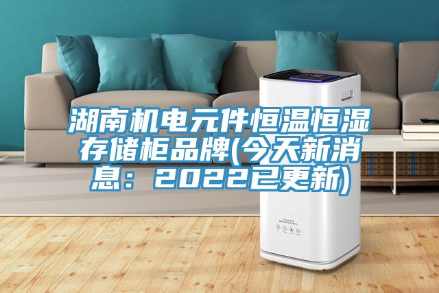 湖南機電元件恒溫恒濕存儲櫃品牌(今天新消息：2022已更新)