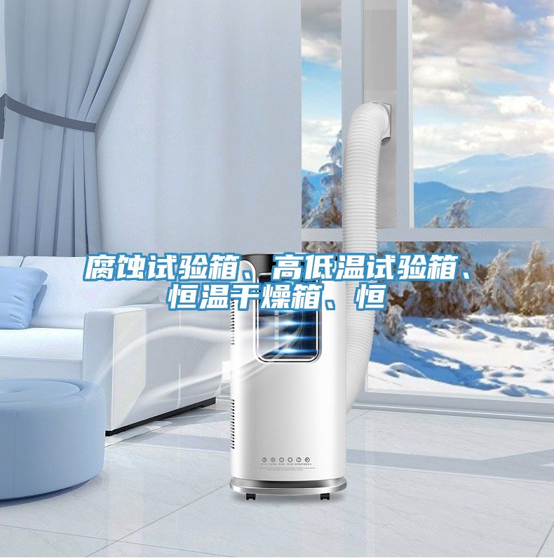 腐蝕試驗箱、高低溫試驗箱、恒溫幹燥箱、恒